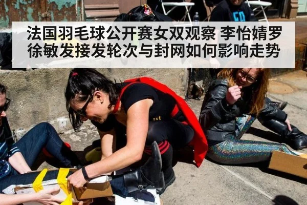 法国羽毛球公开赛女双观察 李怡婧罗徐敏发接发轮次与封网如何影响走势